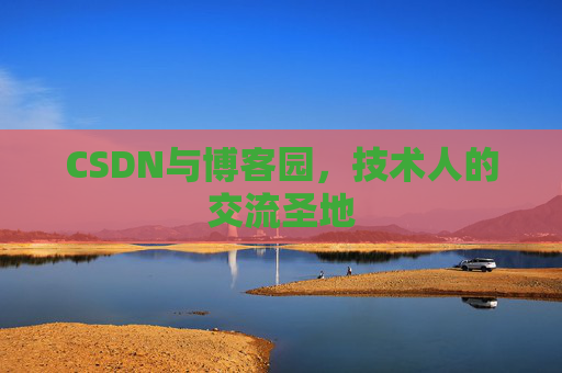 CSDN与博客园,技术人的交流圣地